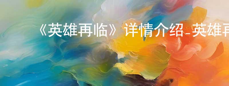 ﻿陈新振发布﻿《英雄再临》详情介绍_英雄再临已完结在线观看_英雄再临迅雷下载_国漫